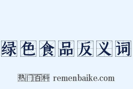 绿色食品反义词是什么意思的图片